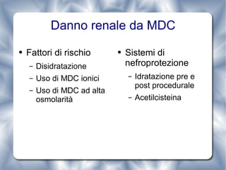 Danno renale da MDC Fattori di rischio Disidratazione Uso di MDC ionici Uso di MDC ad alta osmolarità Sistemi di nefroprotezione Idratazione pre e post procedurale Acetilcisteina 