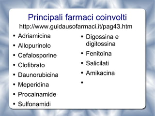 Principali farmaci coinvolti Adriamicina Allopurinolo Cefalosporine Clofibrato Daunorubicina Meperidina Procainamide Sulfonamidi Digossina e digitossina Fenitoina Salicilati Amikacina http://www.guidausofarmaci.it/pag43.htm 