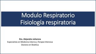 Modulo Respiratorio
Fisiología respiratoria
Dra. Alejandra Juliarena
Especialista en Medicina interna y Terapia Intensiva
Doctora en Bioética
 