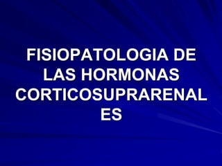 FISIOPATOLOGIA DE
LAS HORMONAS
CORTICOSUPRARENAL
ES
 