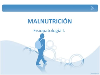 MALNUTRICIÓN
Fisiopatología I.
 