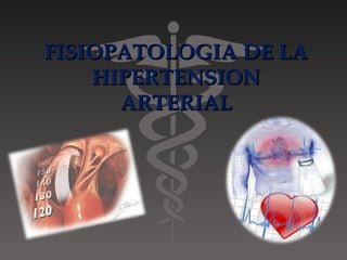 FISIOPATOLOGIA DE LA
    HIPERTENSION
      ARTERIAL
 