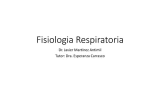 Fisiologia Respiratoria
Dr. Javier Martínez Antimil
Tutor: Dra. Esperanza Carrasco
 