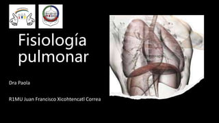 Fisiología
pulmonar
Dra Paola
R1MU Juan Francisco Xicohtencatl Correa
 