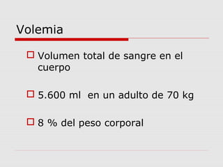 Volemia
 Volumen total de sangre en el
cuerpo
 5.600 ml en un adulto de 70 kg
 8 % del peso corporal
 