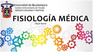 FISIOLOGÍA MÉDICA
Universidad de Guadalajara
Centro Universitario de Tonalá
MÉDICO CIRUJANO Y PARTERO
Oscar Romo
 