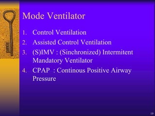 19
Mode Ventilator
1. Control Ventilation
2. Assisted Control Ventilation
3. (S)IMV : (Sinchronized) Intermitent
Mandatory Ventilator
4. CPAP : Continous Positive Airway
Pressure
 