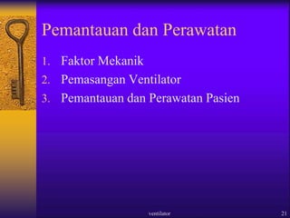 ventilator 21
Pemantauan dan Perawatan
1. Faktor Mekanik
2. Pemasangan Ventilator
3. Pemantauan dan Perawatan Pasien
 