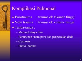 30
Komplikasi Pulmonal
 Barotrauma : trauma ok tekanan tinggi
 Volu trauma : trauma ok volume tinggi
 Tanda-tanda :
– Meningkatnya Paw
– Penurunan suara paru dan pergerakan dada
– Cyanosis
– Photo thoraks
 