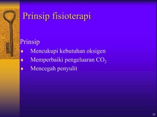 35
Prinsip fisioterapi
Prinsip
 Mencukupi kebutuhan oksigen
 Memperbaiki pengeluaran CO2
 Mencegah penyulit
 