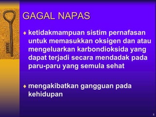 8
GAGAL NAPAS
 ketidakmampuan sistim pernafasan
untuk memasukkan oksigen dan atau
mengeluarkan karbondioksida yang
dapat terjadi secara mendadak pada
paru-paru yang semula sehat
 mengakibatkan gangguan pada
kehidupan
 