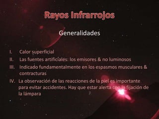 Generalidades
I. Calor superficial
II. Las fuentes artificiales: los emisores & no luminosos
III. Indicado fundamentalmente en los espasmos musculares &
contracturas
IV. La observación de las reacciones de la piel es importante
para evitar accidentes. Hay que estar alerta con la fijación de
la lámpara
 