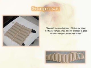 “Consisten en aplicaciones tópicas de agua,
mediante lienzos finos de hilo, algodón o gasa,
mojado en agua mineromedicinal.”
 