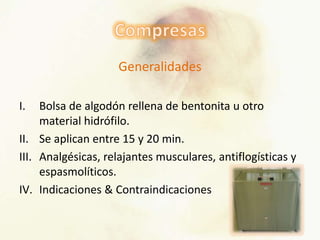 Generalidades
I. Bolsa de algodón rellena de bentonita u otro
material hidrófilo.
II. Se aplican entre 15 y 20 min.
III. Analgésicas, relajantes musculares, antiflogísticas y
espasmolíticos.
IV. Indicaciones & Contraindicaciones
 