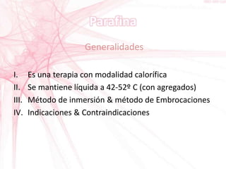 Generalidades
I. Es una terapia con modalidad calorífica
II. Se mantiene líquida a 42-52º C (con agregados)
III. Método de inmersión & método de Embrocaciones
IV. Indicaciones & Contraindicaciones
 