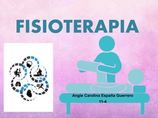FISIOTERAPIA
Angie Carolina España Guerrero
11-4
 