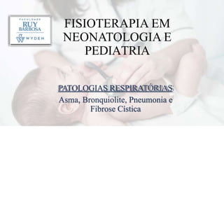 FISIOTERAPIA EM
NEONATOLOGIA E
PEDIATRIA
PATOLOGIAS RESPIRATÓRIAS
Asma, Bronquiolite, Pneumonia e
Fibrose Cística
 