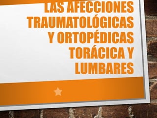 LAS AFECCIONES
TRAUMATOLÓGICAS
Y ORTOPÉDICAS
TORÁCICA Y
LUMBARES
 