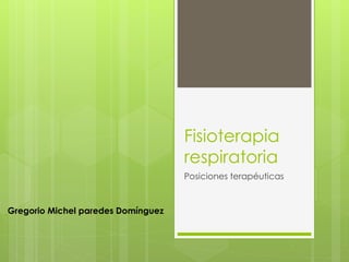 Fisioterapia
respiratoria
Posiciones terapéuticas
Gregorio Michel paredes Domínguez
 