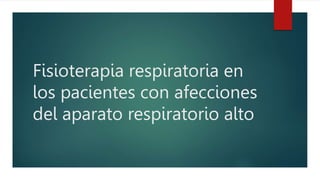 Fisioterapia respiratoria en
los pacientes con afecciones
del aparato respiratorio alto
 