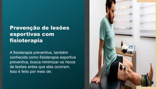 Prevenção de lesões
esportivas com
fisioterapia
A fisioterapia preventiva, também
conhecida como fisioterapia esportiva
preventiva, busca minimizar os riscos
de lesões antes que elas ocorram.
Isso é feito por meio de:
11
 