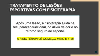 17
TRATAMENTO DE LESÕES
ESPORTIVAS COM FISIOTERAPIA
Após uma lesão, a fisioterapia ajuda na
recuperação funcional, no alívio da dor e no
retorno seguro ao esporte.
A FISIOTERAPIA É COMEÇO MEIO E FIM!
 