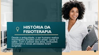Desde a antiguidade, o ser humano realiza
movimentos simples como andar, correr e
saltar. Com o passar dos anos, evoluções
ocorreram e novas atividades foram
surgindo:
HISTÓRIA DA
FISIOTERAPIA
3
 