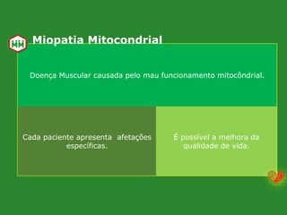 Doença Muscular causada pelo mau funcionamento mitocôndrial.
Cada paciente apresenta afetações
específicas.
É possível a melhora da
qualidade de vida.
Miopatia Mitocondrial
 