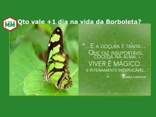 Fonte: http://meioambiente.culturamix.com/blog/wp-content/gallery/borboleta-verde/borboleta-verde-2.jpg
Qto vale +1 dia na vida da Borboleta?
 