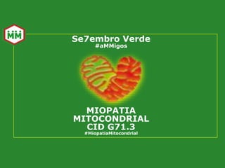 Se7embro Verde
#aMMigos
MIOPATIA
MITOCONDRIAL
CID G71.3
#MiopatiaMitocondrial
 
