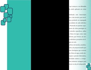 5
INTRODUÇÃO
A Fisioterapia Aquática, também
conhecida como Hidroterapia ou Hidroci-
nesioterapia, por meio do emprego de exer-
cícios terapêuticos e utilizando os princípios
físicos da água e seus efeitos fisiológicos, visa
proporcionar a cura e a prevenção de doen-
ças, além da promoção da saúde.
É um tratamento utilizado há mui-
tos séculos, porém somente no início dos
anos 80 foi reconhecido como terapia de rea-
bilitação efetiva que começou a ser difundida
na área da saúde, tendo aplicação em várias
patologias.
É considerada uma intervenção
não-farmacológica e não-invasiva, que envol-
ve diversas técnicas, podendo ser empregada
conforme as necessidades de cada indivíduo
a ela submetido. Praticada em piscinas aque-
cidas para tratamento de várias patologias ou
disfunções com métodos específicos, utiliza
as propriedades físicas da água como uma
importante ferramenta, que fornece um am-
biente ideal para indivíduos portadores de li-
mitações na terapia em solo.
Os benefícios da imersão, cientifica-
mente comprovados, são proporcionados por
meio das alterações fisiológicas que ocorrem
pelas propriedades físicas da água, sendo des-
critas como principais: a pressão hidrostática,
a flutuação, a densidade relativa e a tempe-
ratura. Proporciona inúmeras vantagens para
pacientes, portadores ou não, de independên-
 