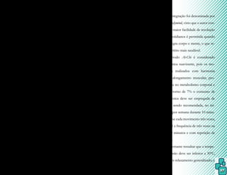 57
Como a imersão em água aqueci-
da é um meio propício para o aumento da
amplitude de movimento articular devido,
principalmente, à flutuação combinada com a
pressão hidrostática, empuxo e fluxo laminar,
favorece o relaxamento muscular e diminui o
mecanismo de proteção muscular por con-
tração. Com isso o alongamento elástico, ou
seja, a flexibilidade passiva, promove maior
mobilidade articular, influenciando nos teci-
dos periarticulares, na circulação sanguínea,
nos músculos e nos meridianos.
Nos alongamentos e rotações, os
meridianos são alongados, o que melhora o
fluxo de energia vital e sua distribuição em
todo o corpo. Esses meridianos, localizados
no tecido conjuntivo superficial ou profun-
damente debaixo da pele, canalizam a energia
que deve fluir entre eles com direção definida
e ordem determinada.
A medicina oriental não se preocupa
com a doença em si, e sim com o diagnóstico
e as alterações que ocorrem no indivíduo. Se-
gundo a sabedoria oriental, ao perder a har-
monia e a conectividade com a natureza, o
corpo perde a troca de energia entre ambos.
Sendo assim, o Watsu é um método que pro-
move bem-estar, pois alterações emocionais
e mentais podem ser provocadas por movi-
mentos corporais.
8.4 Método Ai-Chi
No início da década de 90, Jun Kon-
no criou a técnica Ai-Chi, onde Ai significa
amor e Chi, energia, que é baseada nos prin-
cípios do Shiatsu, Watsu e T’ai-Chi, e combina
movimentos de grande amplitude do tronco
e de membros superiores e inferiores com a
respiração profunda.
Trata-se de uma modalidade tera-
pêutica realizada com a água na altura dos
ombros, na qual alongamento e relaxamento
são promovidos gradualmente com a integra-
ção do corpo, mente e energia espiritual.
Essa integração foi denominada por
Konno como bodymind, visto que o autor con-
sidera que uma maior facilidade de resolução
de problemas cotidianos é permitida quando
o indivíduo integra corpo e mente, o que re-
sulta em um espírito mais saudável.
O Método Ai-Chi é considerado
como uma técnica suavizante, pois os mo-
vimentos leves realizados com harmonia
permitem um alongamento muscular, pro-
movem melhora no metabolismo corporal e
aumentam em torno de 7% o consumo de
oxigênio. A técnica deve ser empregada de
forma gradual, sendo recomendada, no iní-
cio, duas vezes por semana durante 10 minu-
tos e repetindo-se cada movimento três vezes,
progredindo até a frequência de três vezes na
semana, por 30 minutos e com repetição de
12 movimentos.
É importante ressaltar que a tempe-
ratura da água não deve ser inferior a 30ºC,
para que haja um relaxamento generalizado, e
 