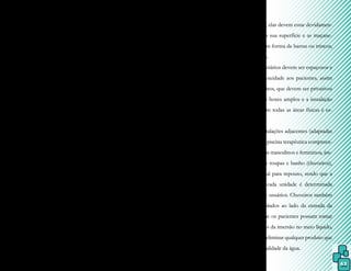 63
antiderrapante, para dar maior segurança aos
usuários.
Tanto o sistema de ventilação quan-
to o de iluminação dependerão da localiza-
ção física, porém a refração da água deve ser
considerada e, portanto, é fundamental uma
boa claridade na piscina. Contudo, a constan-
te evaporação da água requer um sistema de
ventilação eficiente, enquanto que a visibili-
dade deve ser satisfatória em toda a área da
piscina, principalmente a sua profundidade.
Uma iluminação artificial posicionada ade-
quadamente soluciona problemas de refração.
A qualidade da água deve ser cons-
tantemente monitorada e está diretamente re-
lacionada com sua salubridade, sem a presen-
ça de microrganismos patogênicos. A água da
piscina deve possuir baixa turbidez e apresen-
tar condições físico-químicas que não provo-
quem corrosões ou danos aos equipamentos
e, principalmente, não prejudiquem a saúde
dos usuários. Essas características são obti-
das por meio de dispositivos de recirculação
e tratamento, que incluem toda a tubulação e
os sistemas de filtração, aquecimento e desin-
fecção da água.
Além da tubulação, os componen-
tes necessários para garantir boa qualidade
da água são: filtro, bombas de recirculação,
pré filtros, drenos e ralos de fundo, coadeiras,
dispositivos de retorno e de aspiração, do-
sadores químicos, visores de retrolavagem e
aquecedores.
Em relação ao sistema de aqueci-
mento da água, existem várias opções no
mercado, com diversos tipos de alimentação,
como por exemplo, resistência elétrica, bom-
ba de calor, solar, a gás, a óleo combustível,
carvão ou lenha. A mais apropriada vai de-
pender da relação custo/benefício, dimen-
sões e finalidades da piscina.
O acesso ao prédio deve ser facili-
tado por rampas com corrimão, desde o es-
tacionamento até o seu interior. Caso haja
portas de vidro, elas devem estar devidamen-
te marcadas em sua superfície e as maçane-
tas devem ser em forma de barras ou trincos,
nunca redondas.
Os vestiários devem ser espaçosos e
permitirem privacidade aos pacientes, assim
como os chuveiros, que devem ser privativos
e instalados em boxes amplos e a instalação
de corrimões em todas as áreas físicas é es-
sencial.
As instalações adjacentes (adaptadas
ou não) de uma piscina terapêutica compreen-
dem os vestiários masculinos e femininos, áre-
as para troca de roupas e banho (chuveiros),
banheiros e local para repouso, sendo que a
quantidade de cada unidade é determinada
pelo número de usuários. Chuveiros também
devem ser instalados ao lado da entrada da
piscina, para que os pacientes possam tomar
uma ducha antes da imersão no meio líquido,
com o intuito e eliminar qualquer produto que
prejudique a qualidade da água.
 