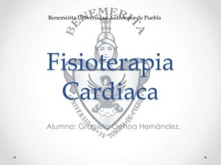 Benemérita Universidad Autónoma de Puebla

Fisioterapia
Cardiaca
Alumna: Graciela Ochoa Hernández.

 