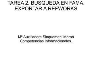 TAREA 2. BUSQUEDA EN FAMA. EXPORTAR A REFWORKS Mª Auxiliadora Sinquemani Moran Competencias Informacionales. 
