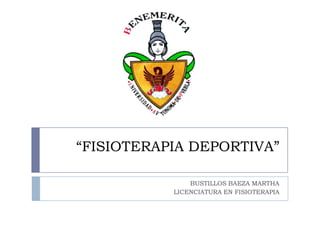 “FISIOTERAPIA DEPORTIVA”

               BUSTILLOS BAEZA MARTHA
           LICENCIATURA EN FISIOTERAPIA
 