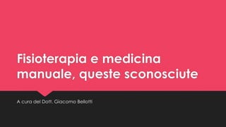 Fisioterapia e medicina
manuale, queste sconosciute
A cura del Dott. Giacomo Bellotti

 