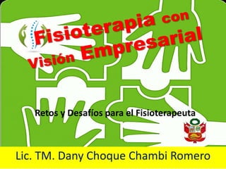 Lic. TM. Dany Choque Chambi Romero
Retos y Desafíos para el Fisioterapeuta
 