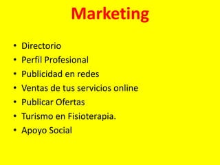 Marketing
• Directorio
• Perfil Profesional
• Publicidad en redes
• Ventas de tus servicios online
• Publicar Ofertas
• Turismo en Fisioterapia.
• Apoyo Social
 