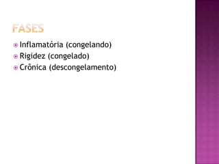 fasesInflamatória (congelando)Rigidez (congelado)Crônica (descongelamento)
