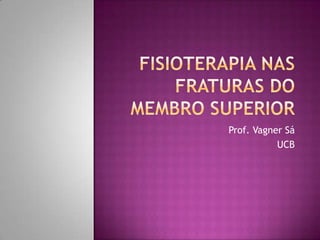 Fisioterapia nas Fraturas do Membro SuperiorProf. Vagner SáUCB