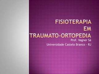 Fisioterapia em Traumato-Ortopedia Prof. Vagner Sá Universidade Castelo Branco - RJ 