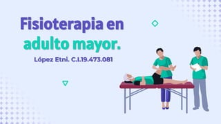 Fisioterapia en
adulto mayor.
López Etni. C.I.19.473.081
 