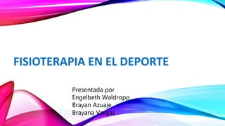 FISIOTERAPIA EN EL DEPORTE
Presentada por
Engelbeth Waldropp
Brayan Azuaje
Brayana Vargas
 