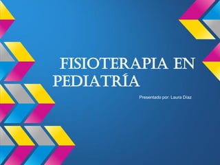 Fisioterapia en
Pediatría
Presentado por: Laura Díaz
 