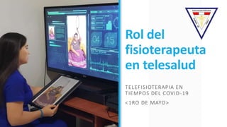 Rol del
fisioterapeuta
en telesalud
TELEFISIOTERAPIA EN
TIEMPOS DEL COVID-19
<1RO DE MAYO>
 