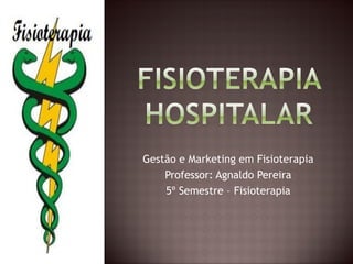 Gestão e Marketing em Fisioterapia 
Professor: Agnaldo Pereira 
5º Semestre – Fisioterapia  
