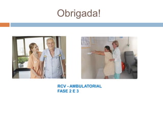 Obrigada!
RCV - AMBULATORIAL
FASE 2 E 3
 