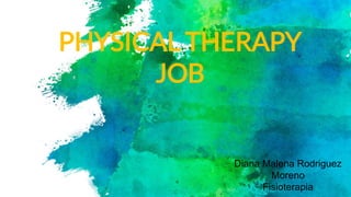 PHYSICAL THERAPY
JOB
Diana Malena Rodriguez
Moreno
Fisioterapia
 