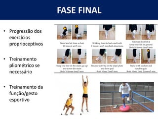 FASE FINAL
• Progressão dos
exercícios
proprioceptivos
• Treinamento
pliométrico se
necessário
• Treinamento da
função/gesto
esportivo
 